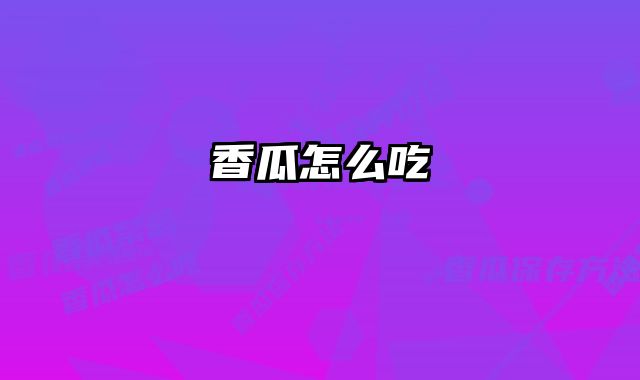 香瓜怎么吃 