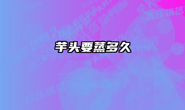 芋头要蒸多久 