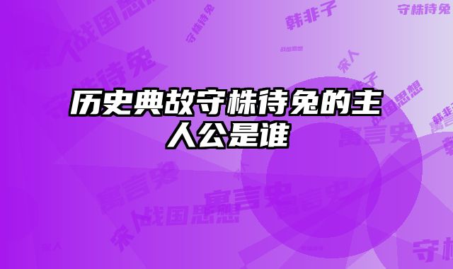 历史典故守株待兔的主人公是谁 