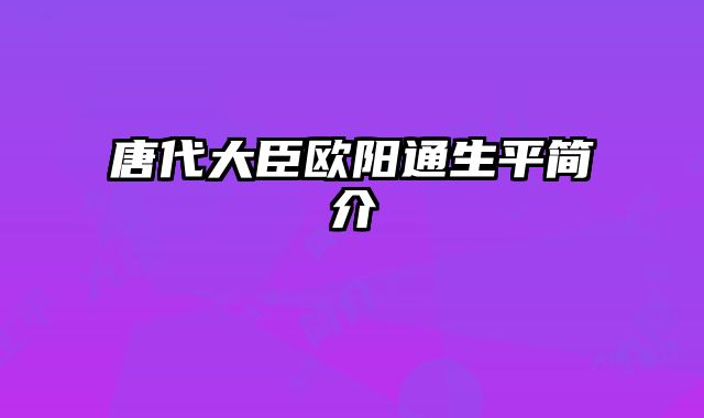 唐代大臣欧阳通生平简介 