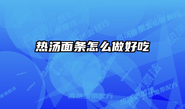 热汤面条怎么做好吃 