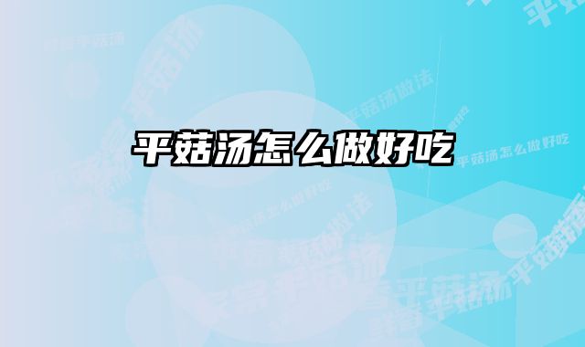 平菇汤怎么做好吃 