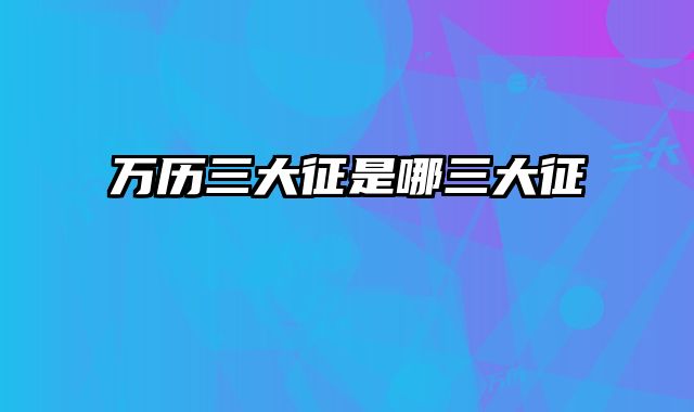 万历三大征是哪三大征 