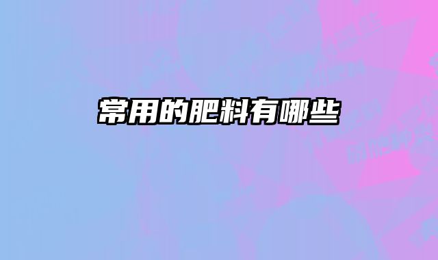 常用的肥料有哪些 