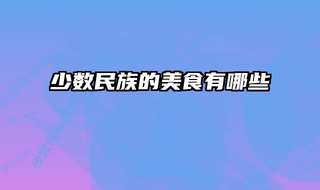 少数民族的美食有哪些 