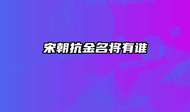 宋朝抗金名将有谁 