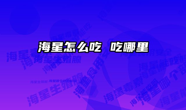 海星怎么吃 吃哪里 