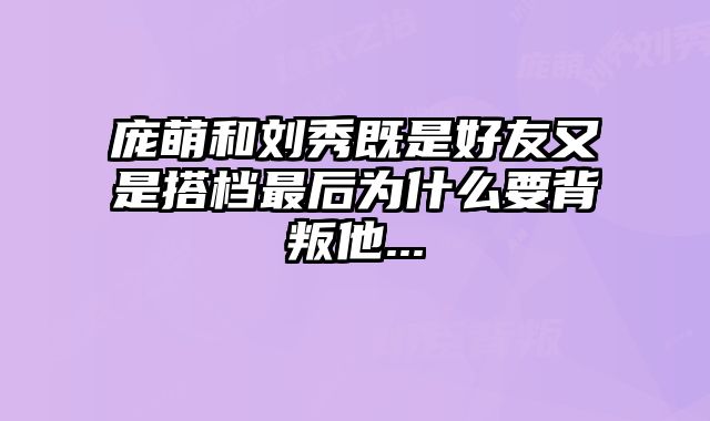 庞萌和刘秀既是好友又是搭档最后为什么要背叛他...