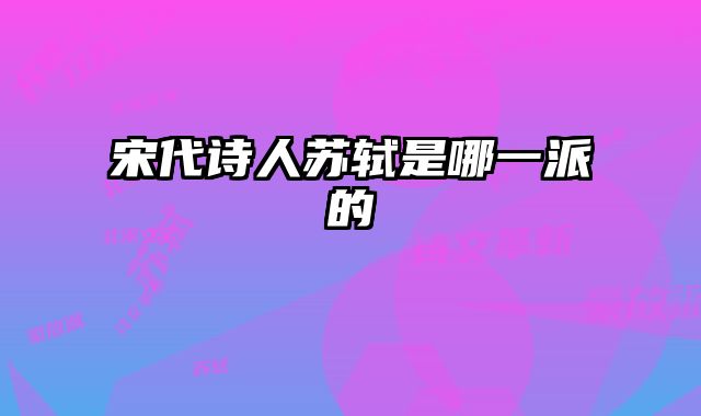 宋代诗人苏轼是哪一派的