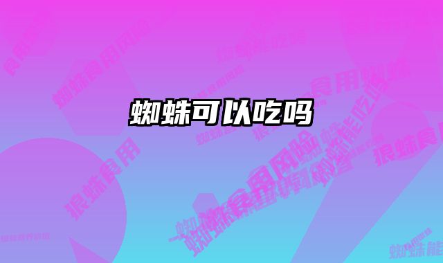 蜘蛛可以吃吗