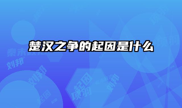 楚汉之争的起因是什么