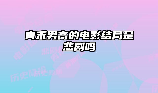 青禾男高的电影结局是悲剧吗 