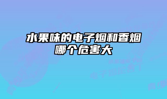 水果味的电子烟和香烟哪个危害大