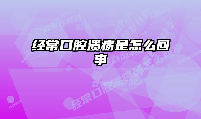 经常口腔溃疡是怎么回事