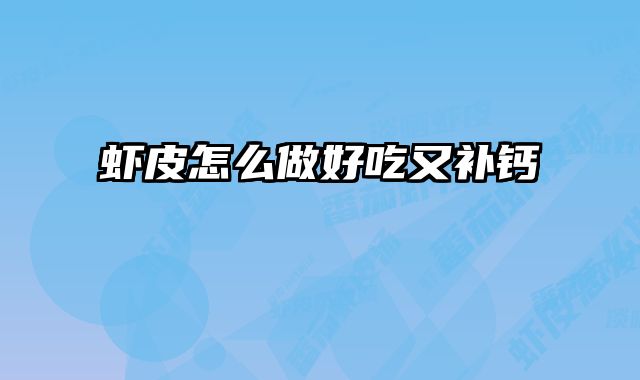 虾皮怎么做好吃又补钙 