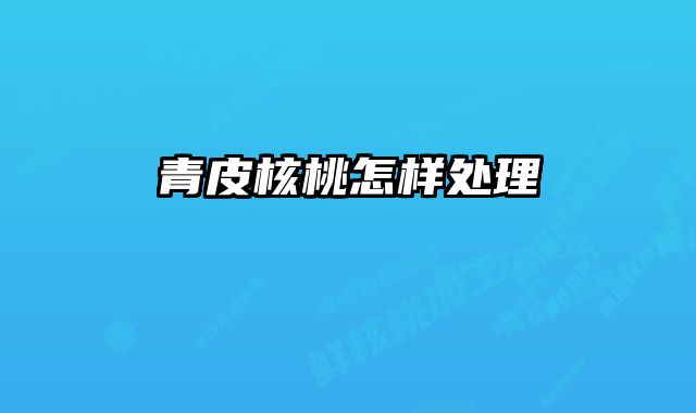青皮核桃怎样处理 