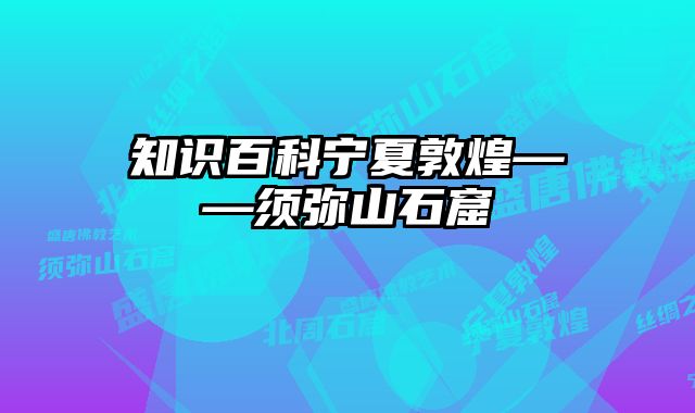 知识百科宁夏敦煌——须弥山石窟