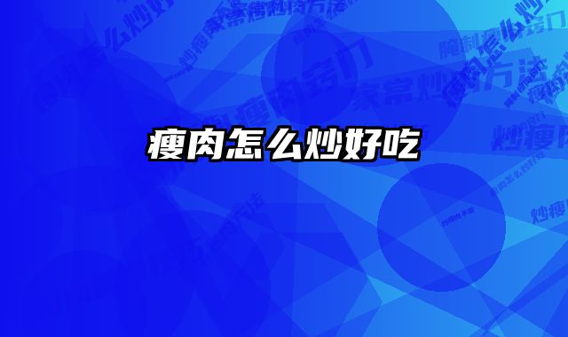 瘦肉怎么炒好吃