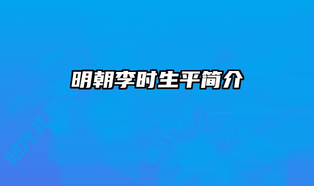 明朝李时生平简介 