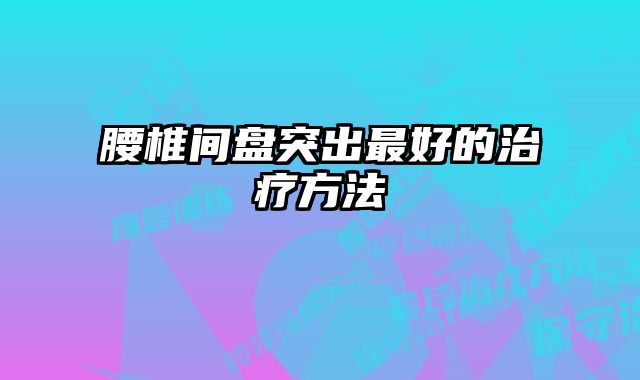 腰椎间盘突出最好的治疗方法