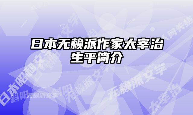 日本无赖派作家太宰治生平简介
