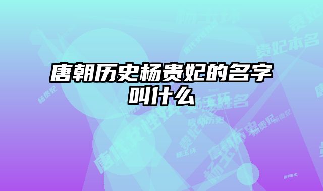 唐朝历史杨贵妃的名字叫什么