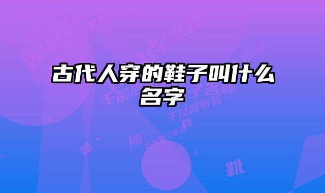 古代人穿的鞋子叫什么名字 