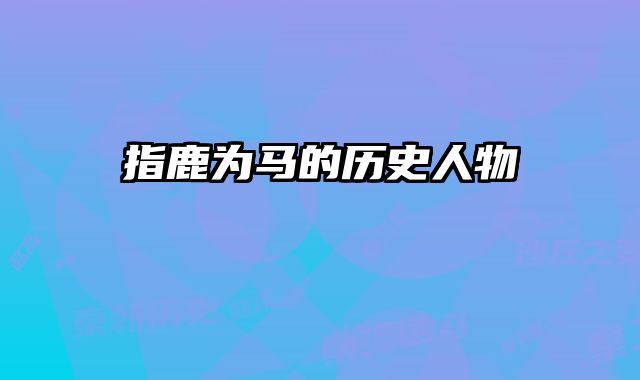指鹿为马的历史人物