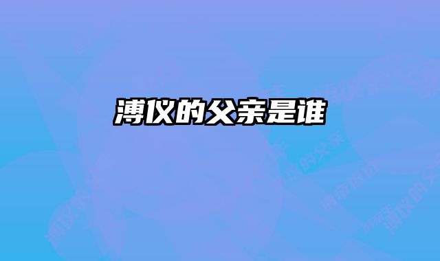 溥仪的父亲是谁