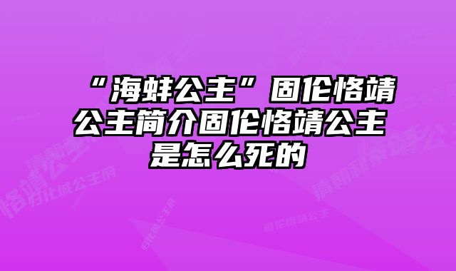 “海蚌公主”固伦恪靖公主简介固伦恪靖公主是怎么死的