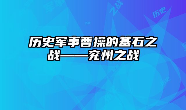历史军事曹操的基石之战——兖州之战 