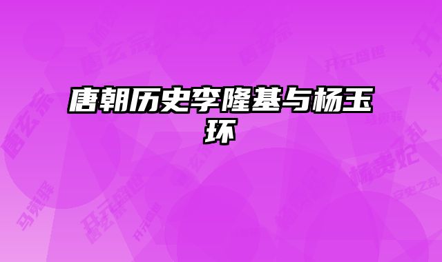 唐朝历史李隆基与杨玉环 