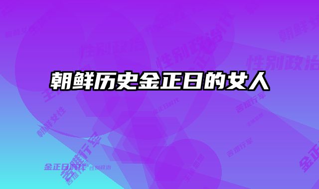 朝鲜历史金正日的女人 