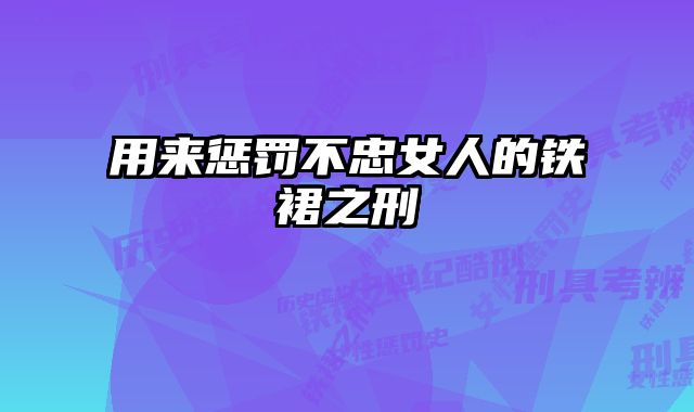 用来惩罚不忠女人的铁裙之刑 