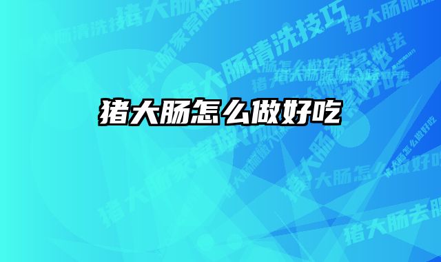 猪大肠怎么做好吃 