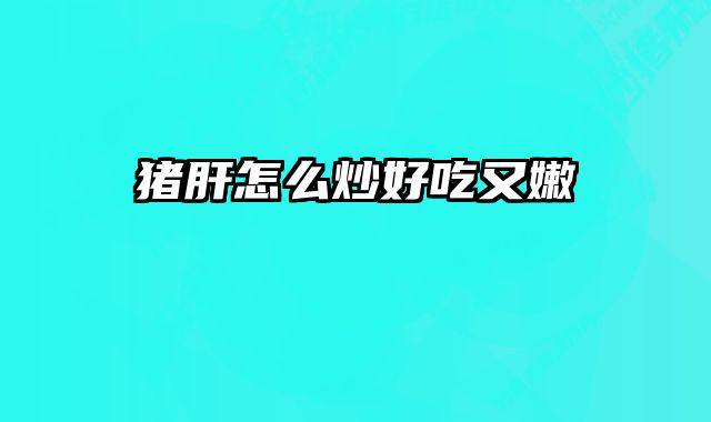 猪肝怎么炒好吃又嫩