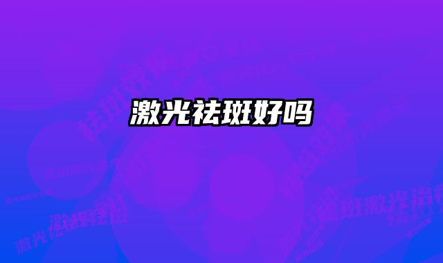 激光祛斑好吗 