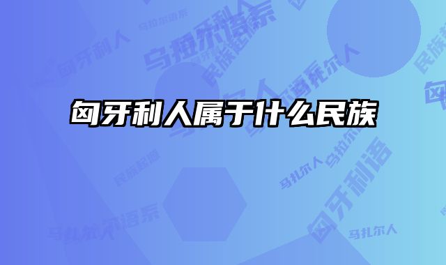 匈牙利人属于什么民族 