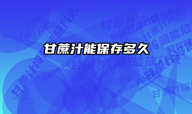 甘蔗汁能保存多久 