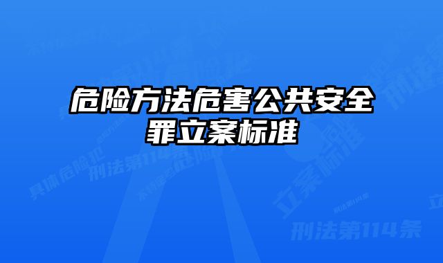 危险方法危害公共安全罪立案标准 
