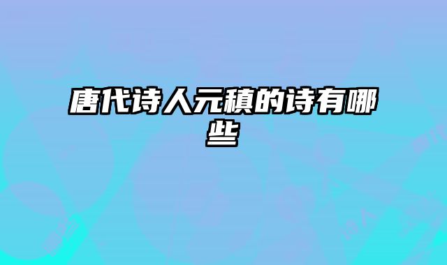 唐代诗人元稹的诗有哪些
