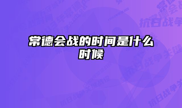 常德会战的时间是什么时候 