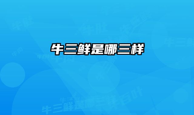 牛三鲜是哪三样 