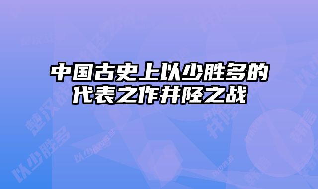 中国古史上以少胜多的代表之作井陉之战 