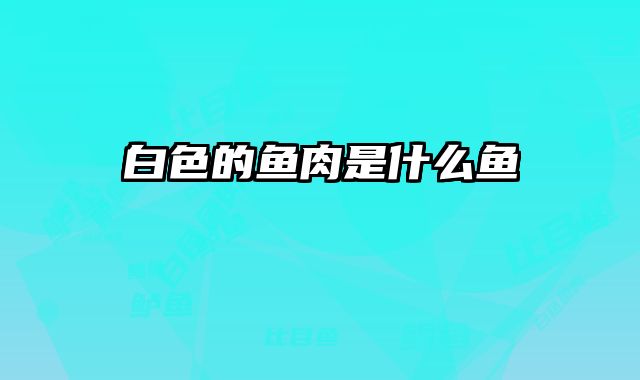 白色的鱼肉是什么鱼