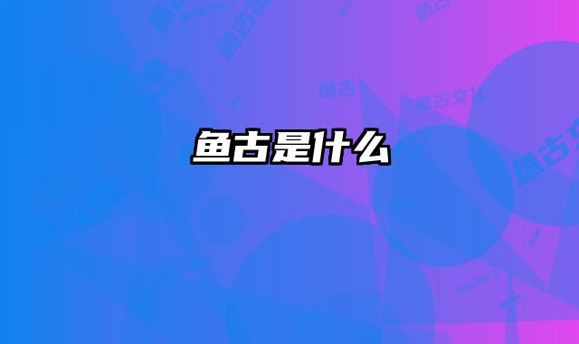 鱼古是什么
