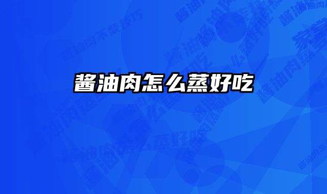 酱油肉怎么蒸好吃 