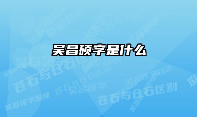 吴昌硕字是什么 