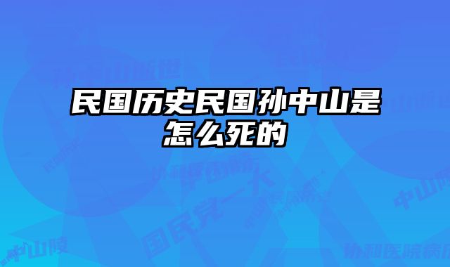民国历史民国孙中山是怎么死的