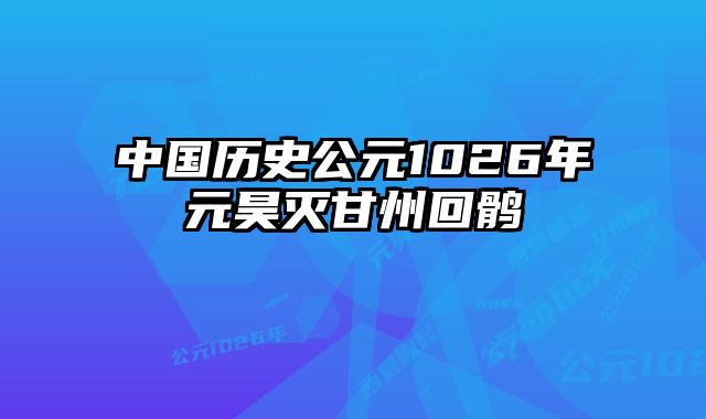 中国历史公元1026年元昊灭甘州回鹘 